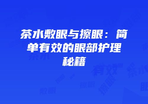 茶水敷眼与擦眼：简单有效的眼部护理秘籍