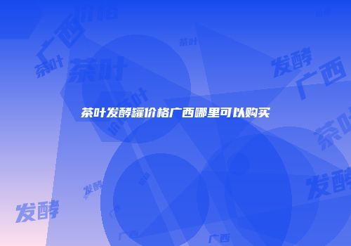 茶叶发酵罐价格广西哪里可以购买