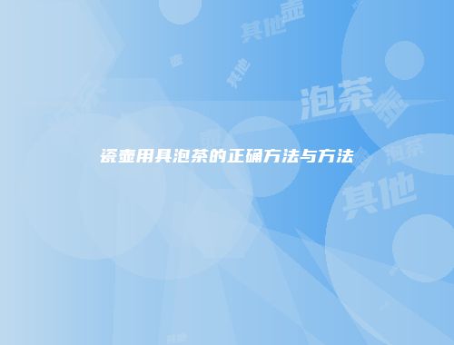 瓷壶用具泡茶的正确方法与方法