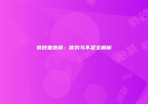 紫砂壶泡茶：优势与不足全解析