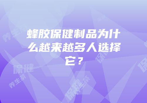 蜂胶保健制品为什么越来越多人选择它？