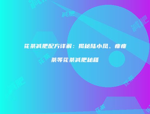 花茶减肥配方详解：揭秘陆小凤、瘦瘦茶等花茶减肥秘籍