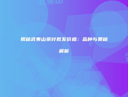 揭秘武夷山茶叶批发价格：品种与奥秘解析