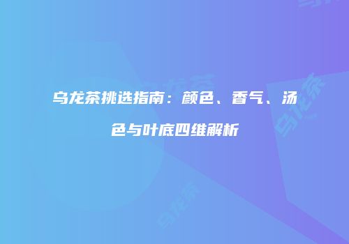乌龙茶挑选指南：颜色、香气、汤色与叶底四维解析