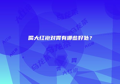 喝大红袍对胃有哪些好处？