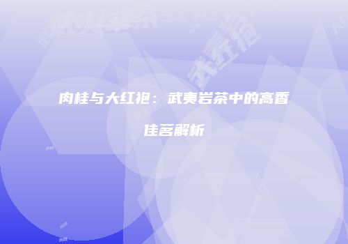 肉桂与大红袍：武夷岩茶中的高香佳茗解析