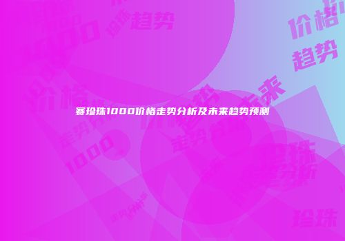 赛珍珠1000价格走势分析及未来趋势预测