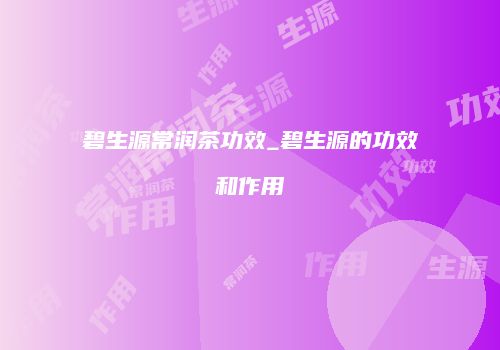 碧生源常润茶功效_碧生源的功效和作用