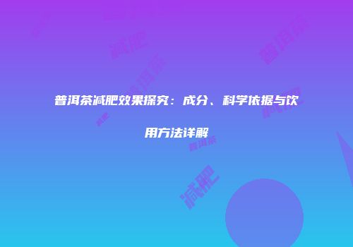 普洱茶减肥效果探究：成分、科学依据与饮用方法详解