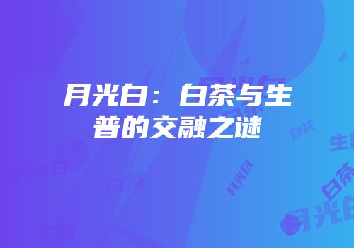 月光白：白茶与生普的交融之谜