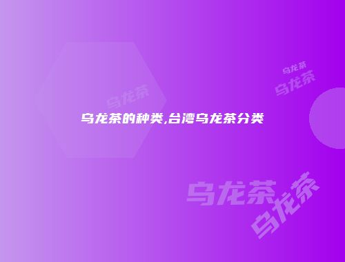 乌龙茶的种类,台湾乌龙茶分类