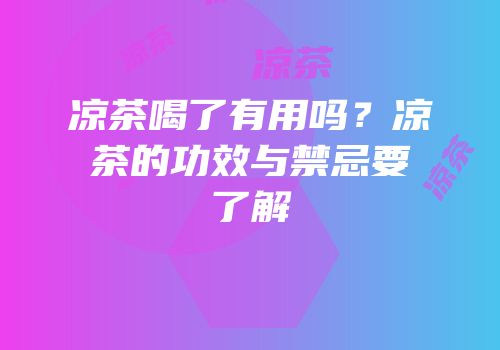 凉茶喝了有用吗？凉茶的功效与禁忌要了解