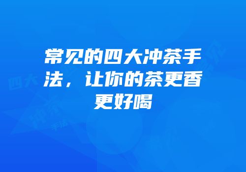 常见的四大冲茶手法，让你的茶更香更好喝