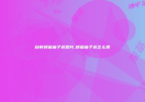 自制蜂蜜柚子茶图片,蜂蜜柚子茶怎么煮