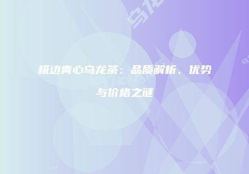 极边青心乌龙茶：品质解析、优势与价格之谜