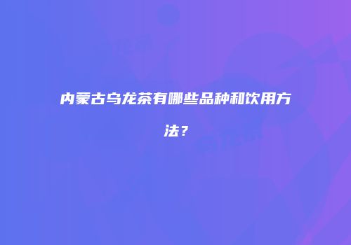 内蒙古乌龙茶有哪些品种和饮用方法？