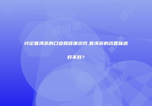讨论普洱茶的口感和健康功效,普洱茶的药香味道好不好？