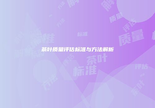 茶叶质量评估标准与方法解析