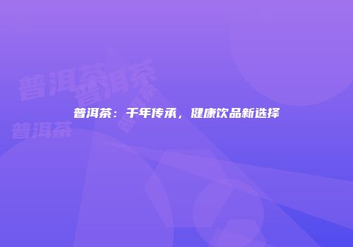普洱茶：千年传承，健康饮品新选择