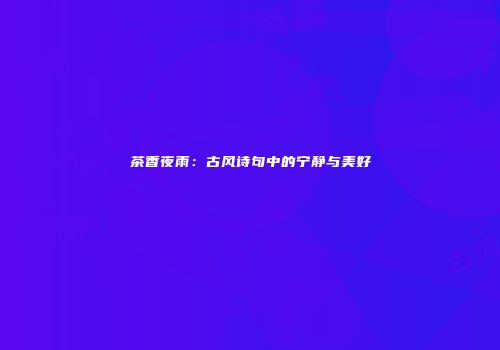 茶香夜雨：古风诗句中的宁静与美好