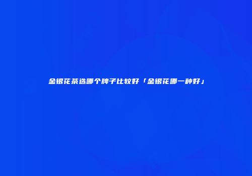 金银花茶选哪个牌子比较好「金银花哪一种好」
