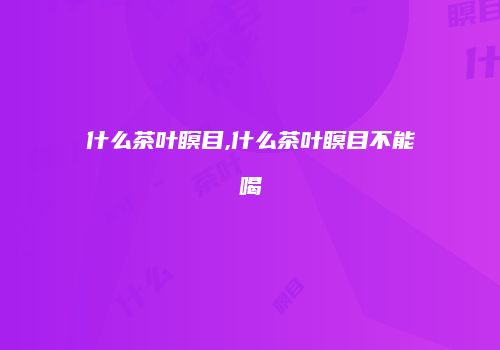 什么茶叶瞑目,什么茶叶瞑目不能喝