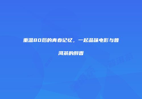 重温80后的青春记忆，一起品味电影与普洱茶的醇香