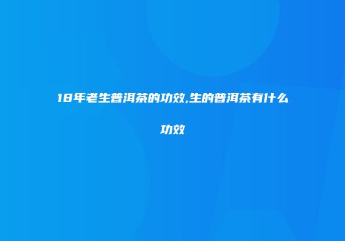 18年老生普洱茶的功效,生的普洱茶有什么功效