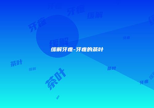 缓解牙疼-牙疼的茶叶