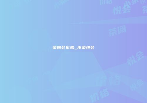 茶阅会价格_小茶悦会