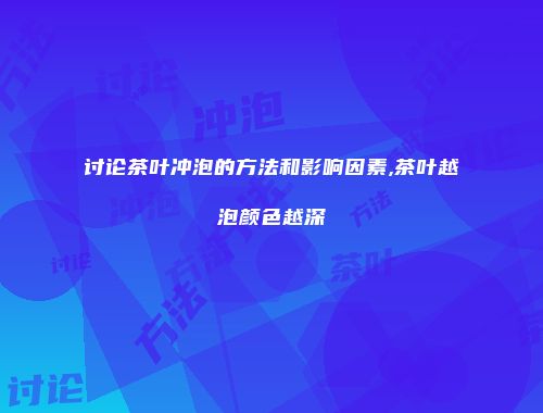 讨论茶叶冲泡的方法和影响因素,茶叶越泡颜色越深