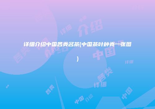 详细介绍中国各类名茶(中国茶叶种类一张图)