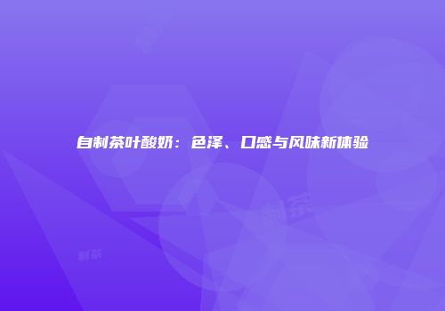 自制茶叶酸奶：色泽、口感与风味新体验