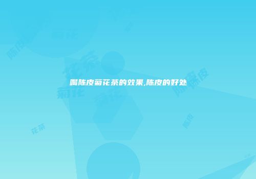 喝陈皮菊花茶的效果,陈皮的好处