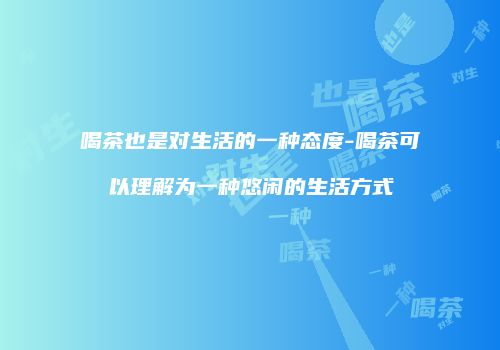 喝茶也是对生活的一种态度-喝茶可以理解为一种悠闲的生活方式