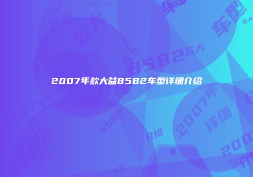2007年款大益8582车型详细介绍