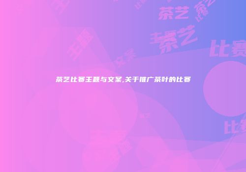 茶艺比赛主题与文案,关于推广茶叶的比赛