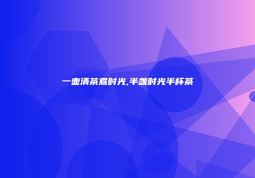 一壶清茶煮时光,半盏时光半杯茶