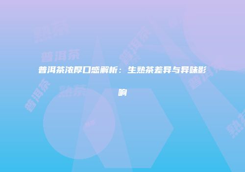 普洱茶浓厚口感解析：生熟茶差异与异味影响