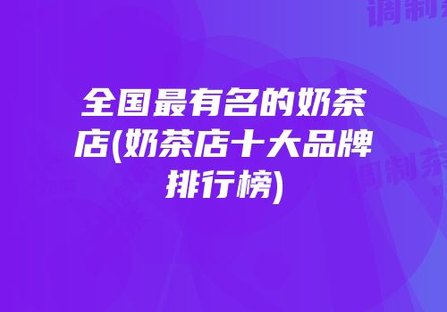 全国最有名的奶茶店(奶茶店十大品牌排行榜)
