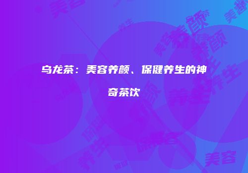 乌龙茶：美容养颜、保健养生的神奇茶饮