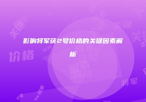 影响将军茯2号价格的关键因素解析
