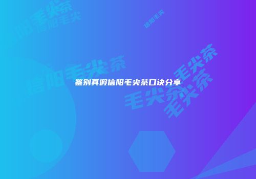 鉴别真假信阳毛尖茶口诀分享