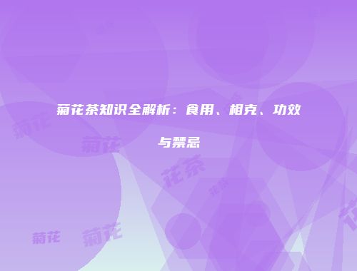 菊花茶知识全解析：食用、相克、功效与禁忌
