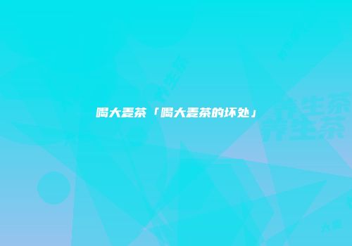 喝大麦茶「喝大麦茶的坏处」