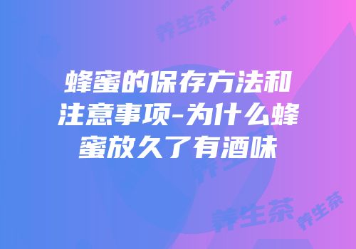 蜂蜜的保存方法和注意事项-为什么蜂蜜放久了有酒味