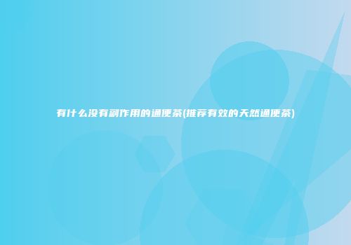 有什么没有副作用的通便茶(推荐有效的天然通便茶)