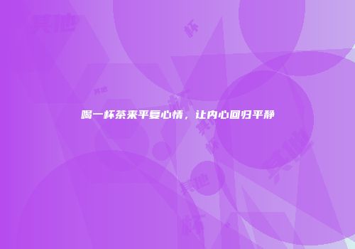 喝一杯茶来平复心情，让内心回归平静