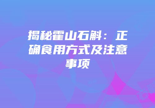 揭秘霍山石斛：正确食用方式及注意事项