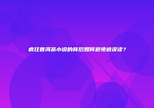 疯狂普洱茶小说的背后如何避免被误读？